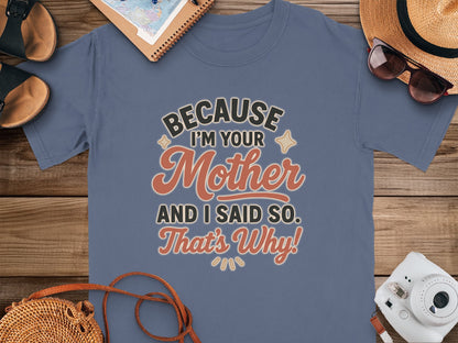 China Blue- Because I'm Your Mother and I Said So T-shirt